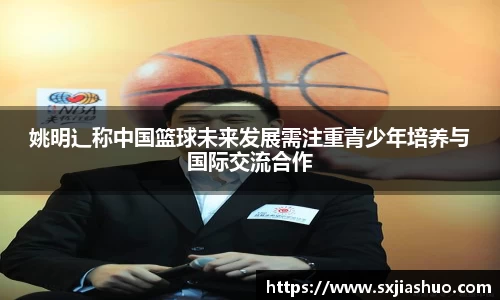 姚明辶称中国篮球未来发展需注重青少年培养与国际交流合作