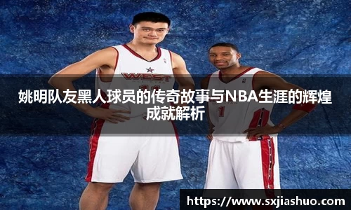 姚明队友黑人球员的传奇故事与NBA生涯的辉煌成就解析