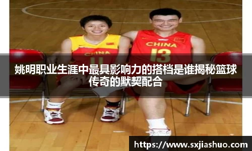姚明职业生涯中最具影响力的搭档是谁揭秘篮球传奇的默契配合