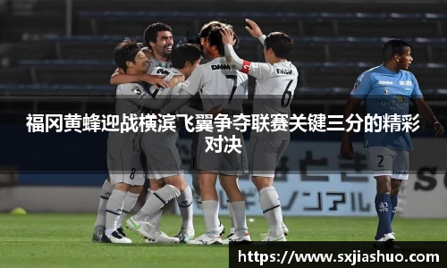 福冈黄蜂迎战横滨飞翼争夺联赛关键三分的精彩对决