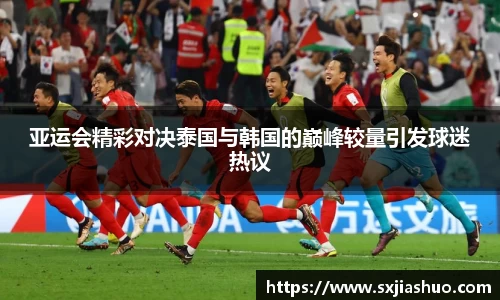 亚运会精彩对决泰国与韩国的巅峰较量引发球迷热议