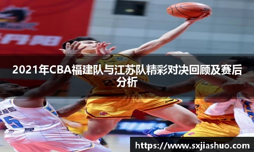 2021年CBA福建队与江苏队精彩对决回顾及赛后分析