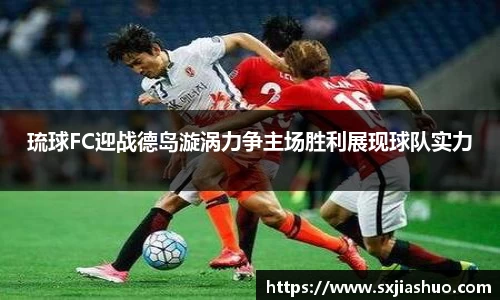 琉球FC迎战德岛漩涡力争主场胜利展现球队实力
