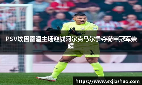 PSV埃因霍温主场迎战阿尔克马尔争夺荷甲冠军荣耀
